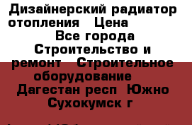 Дизайнерский радиатор отопления › Цена ­ 67 000 - Все города Строительство и ремонт » Строительное оборудование   . Дагестан респ.,Южно-Сухокумск г.